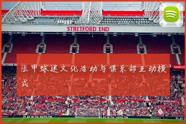 法甲球迷文化活动与俱乐部互动模式