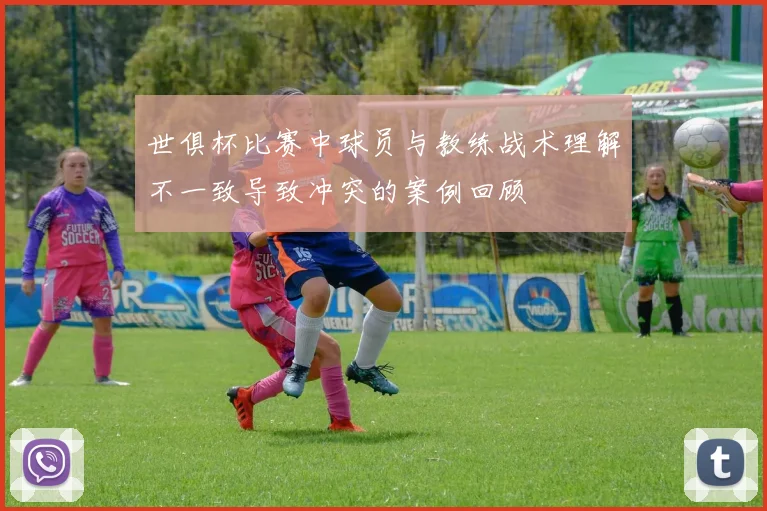 世俱杯比赛中球员与教练战术理解不一致导致冲突的案例回顾