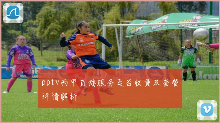 pptv西甲直播服务是否收费及套餐详情解析