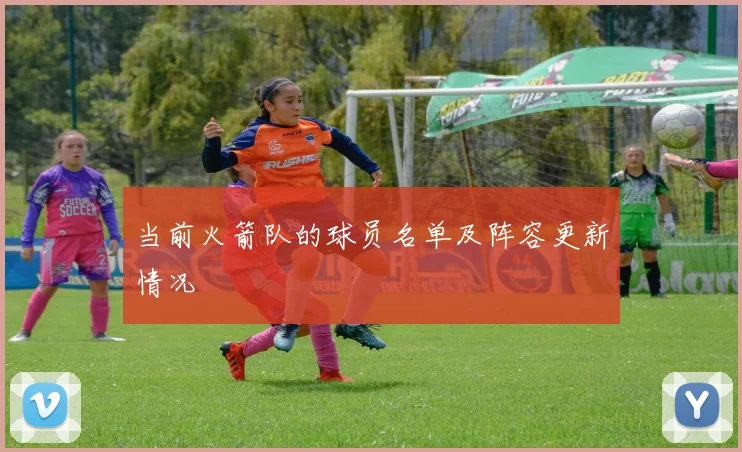 当前火箭队的球员名单及阵容更新情况
