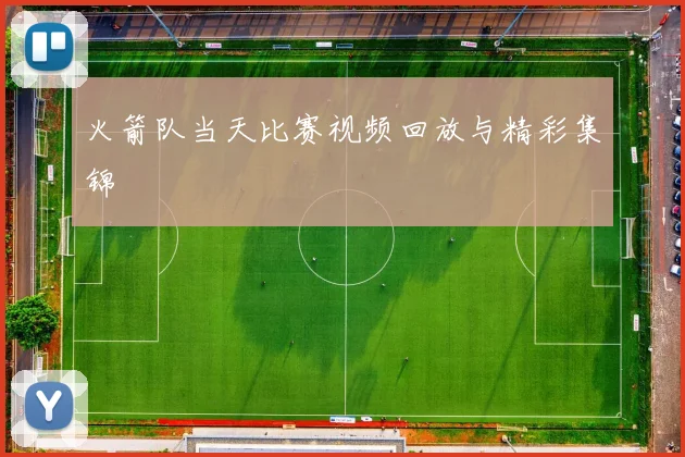 火箭队当天比赛视频回放与精彩集锦