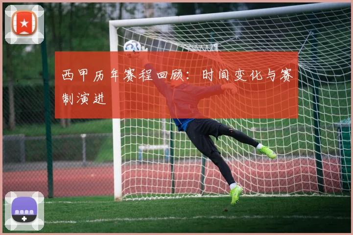 西甲历年赛程回顾：时间变化与赛制演进