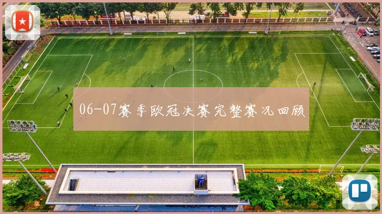 06-07赛季欧冠决赛完整赛况回顾