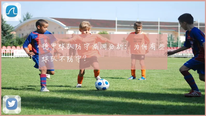 德甲球队防守漏洞分析：为何有些球队不防守？