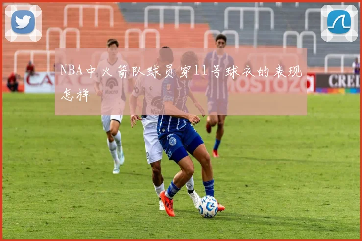 NBA中火箭队球员穿11号球衣的表现怎样