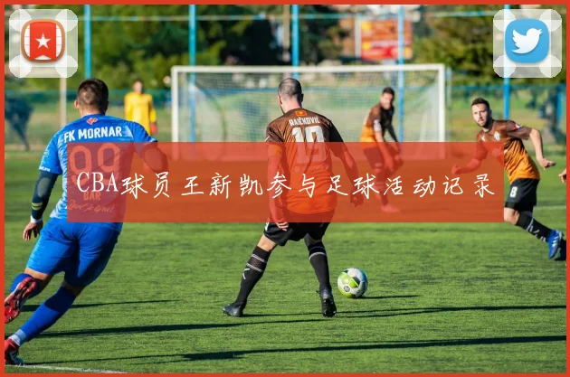 CBA球员王新凯参与足球活动记录