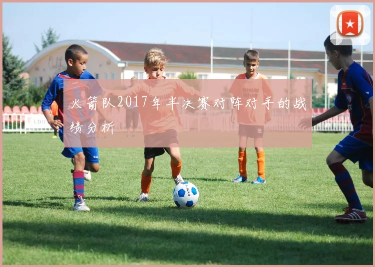 火箭队2017年半决赛对阵对手的战绩分析